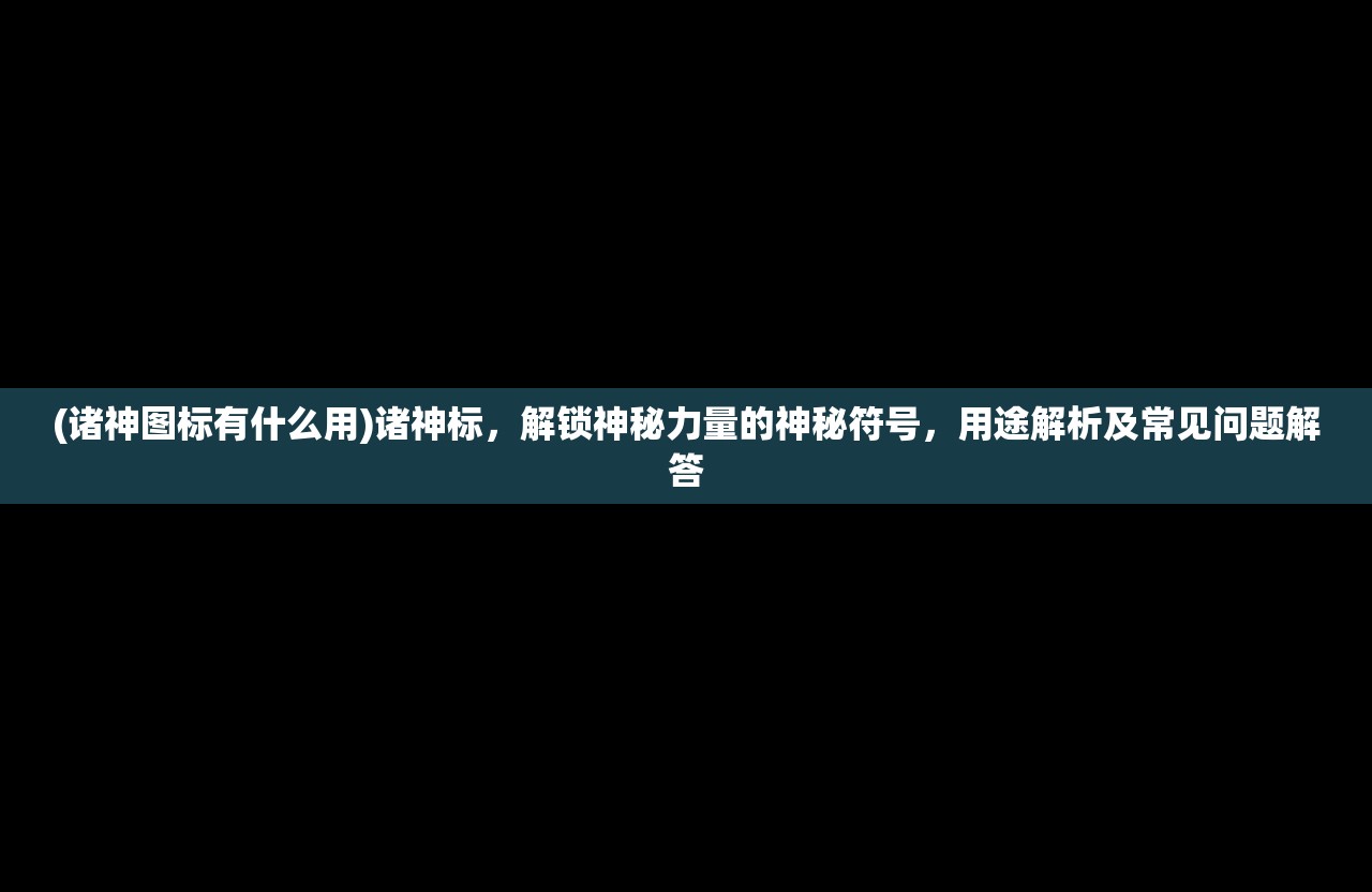 (诸神图标有什么用)诸神标，解锁神秘力量的神秘符号，用途解析及常见问题解答