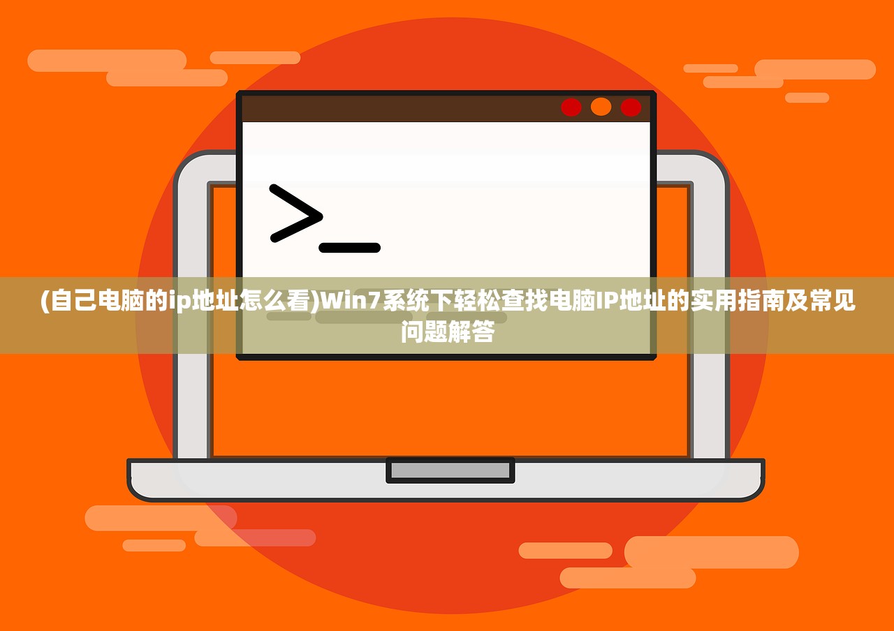 (自己电脑的ip地址怎么看)Win7系统下轻松查找电脑IP地址的实用指南及常见问题解答