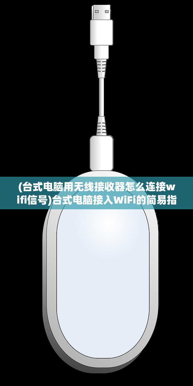 (台式电脑用无线接收器怎么连接wifi信号)台式电脑接入WiFi的简易指南，使用WiFi接收器的全面解析及常见问题解答