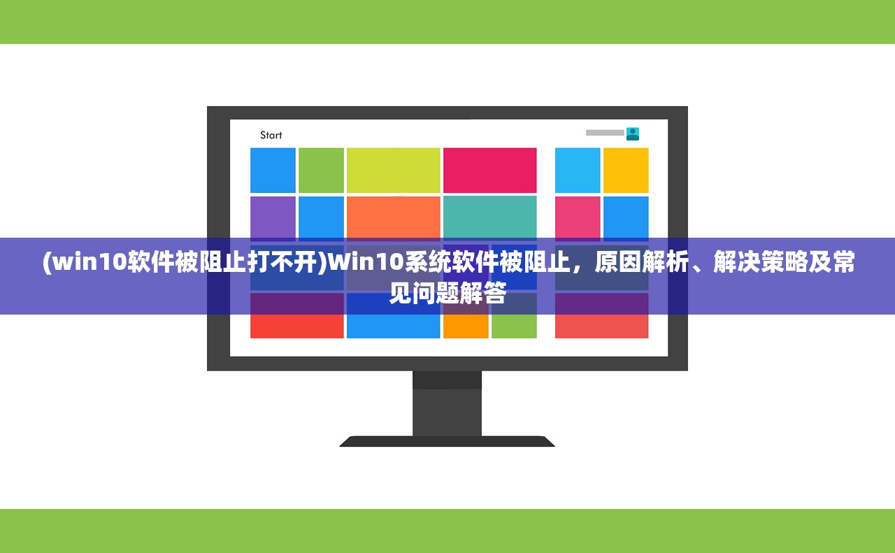 (win10软件被阻止打不开)Win10系统软件被阻止，原因解析、解决策略及常见问题解答