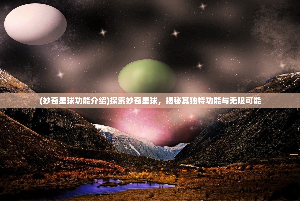 (妙奇星球功能介绍)探索妙奇星球，揭秘其独特功能与无限可能