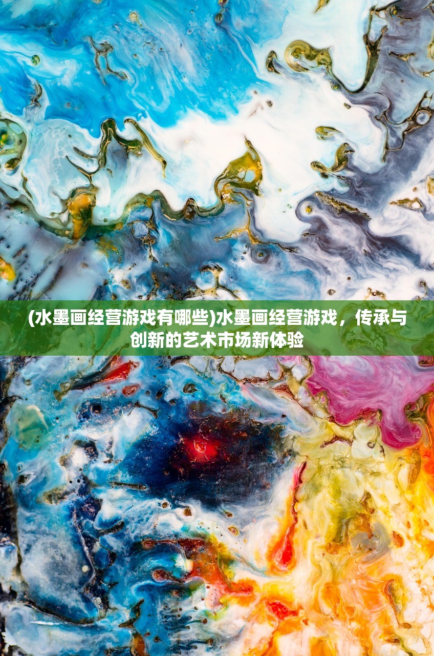 (水墨画经营游戏有哪些)水墨画经营游戏，传承与创新的艺术市场新体验