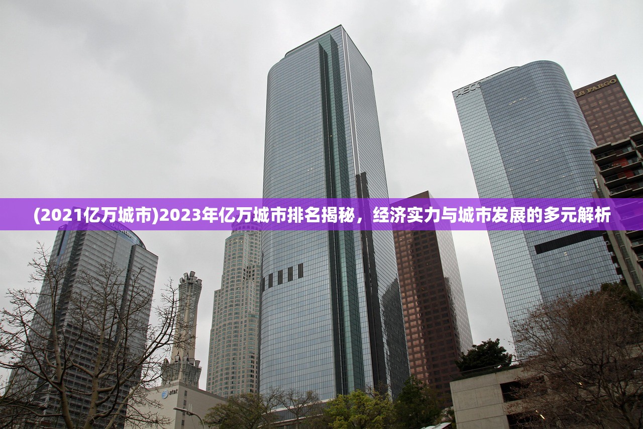 (2021亿万城市)2023年亿万城市排名揭秘，经济实力与城市发展的多元解析