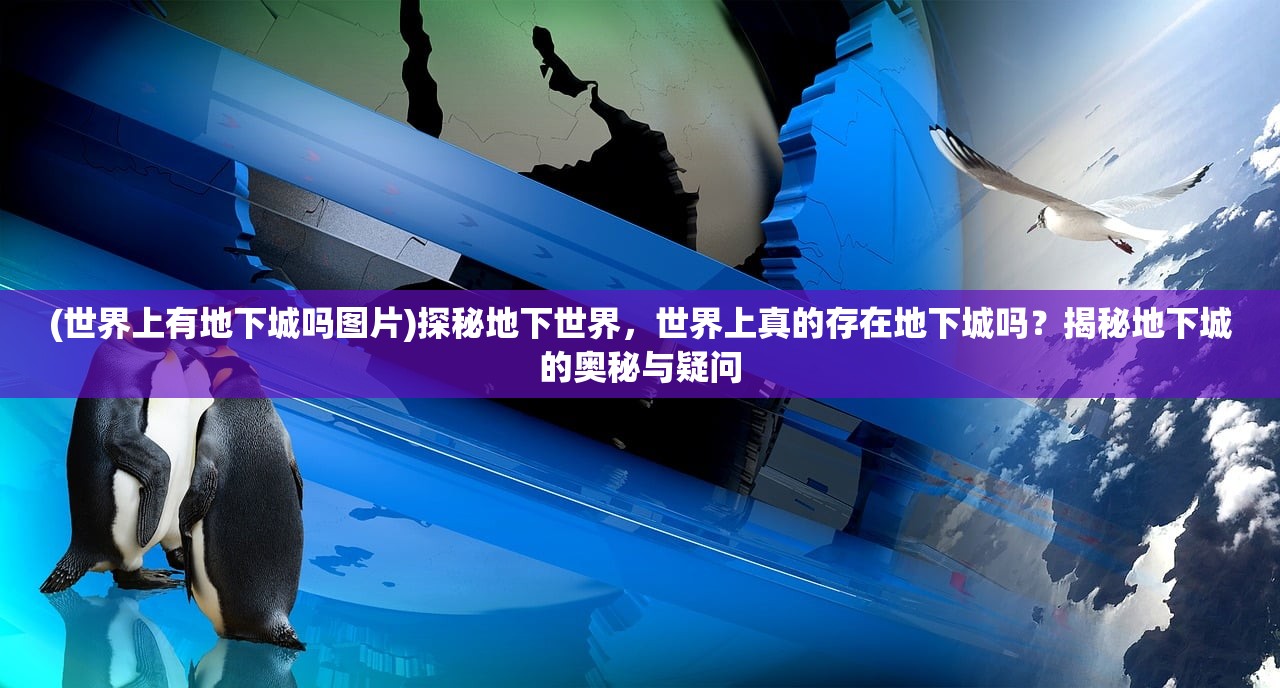 (世界上有地下城吗图片)探秘地下世界，世界上真的存在地下城吗？揭秘地下城的奥秘与疑问