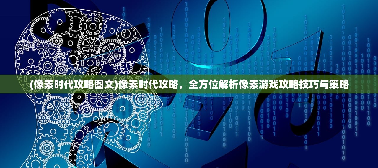 (像素时代攻略图文)像素时代攻略，全方位解析像素游戏攻略技巧与策略