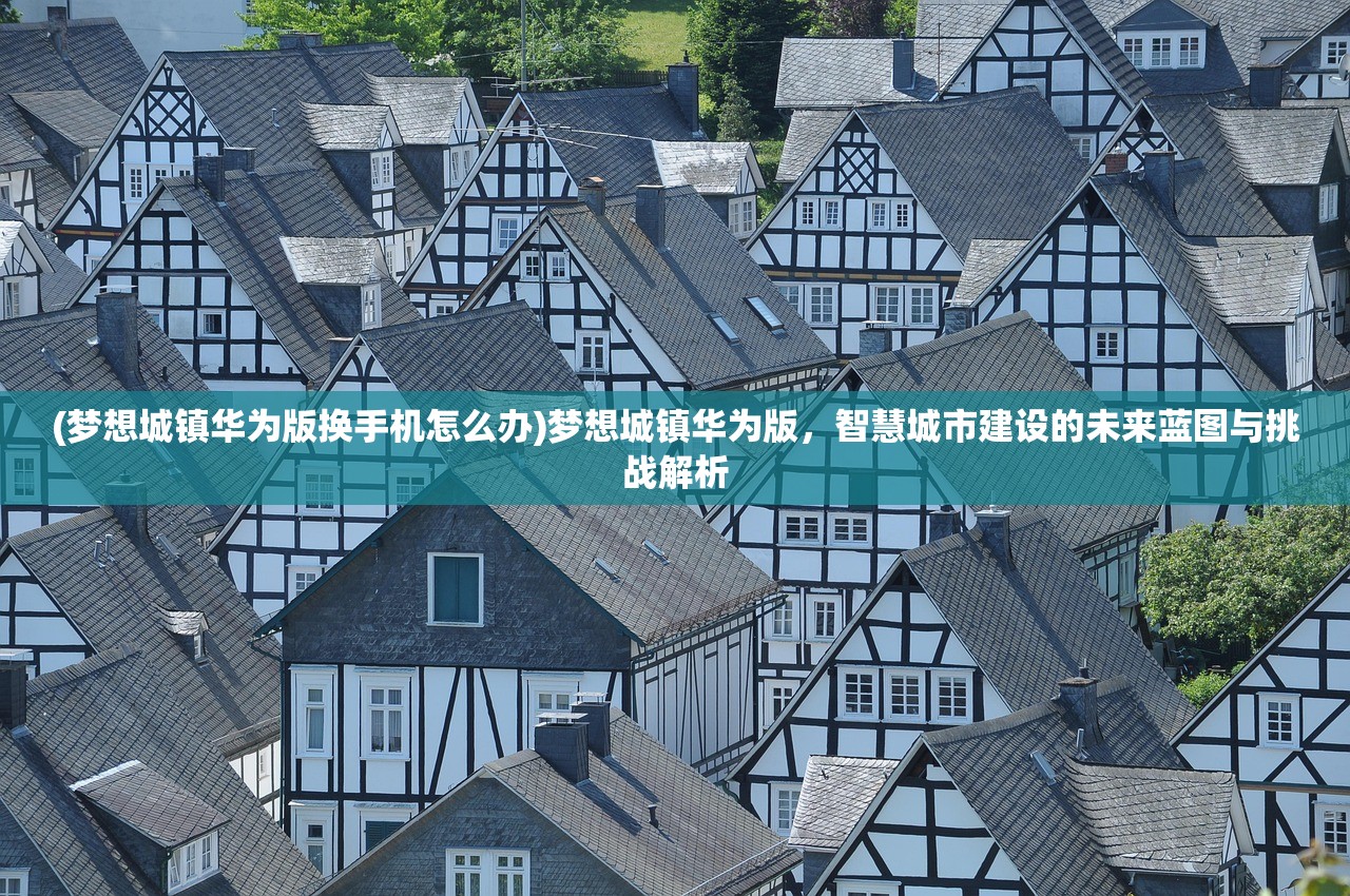 (梦想城镇华为版换手机怎么办)梦想城镇华为版，智慧城市建设的未来蓝图与挑战解析