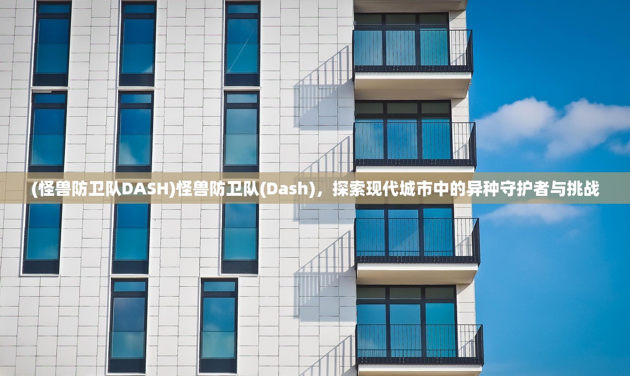 (怪兽防卫队DASH)怪兽防卫队(Dash)，探索现代城市中的异种守护者与挑战