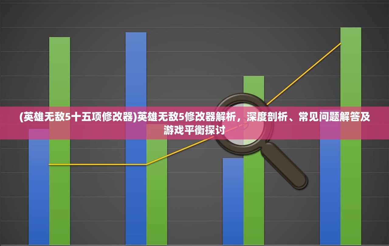 (英雄无敌5十五项修改器)英雄无敌5修改器解析，深度剖析、常见问题解答及游戏平衡探讨