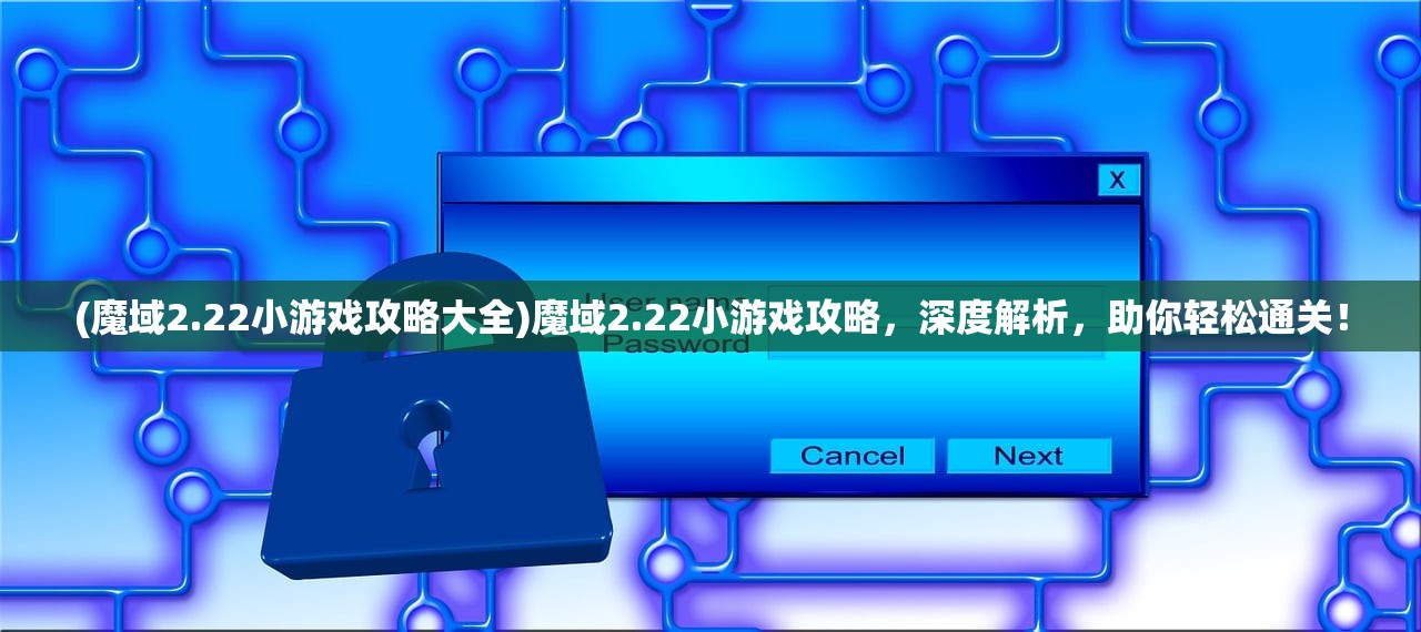 (魔域2.22小游戏攻略大全)魔域2.22小游戏攻略，深度解析，助你轻松通关！