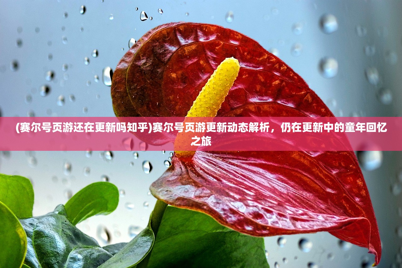 (赛尔号页游还在更新吗知乎)赛尔号页游更新动态解析，仍在更新中的童年回忆之旅