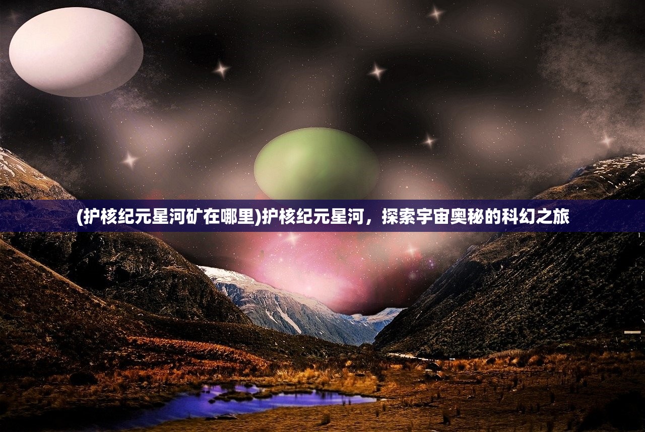 (护核纪元星河矿在哪里)护核纪元星河，探索宇宙奥秘的科幻之旅