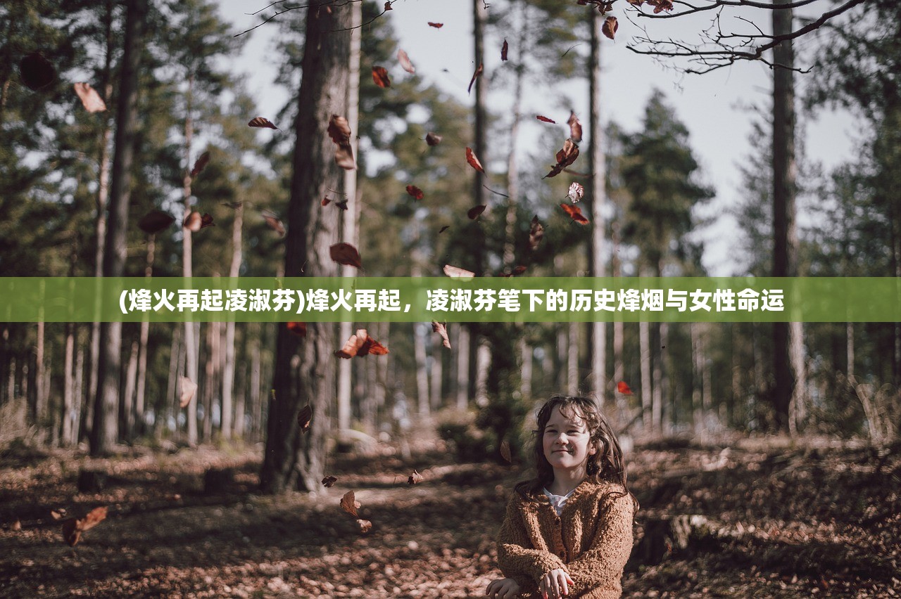 (烽火再起凌淑芬)烽火再起，凌淑芬笔下的历史烽烟与女性命运