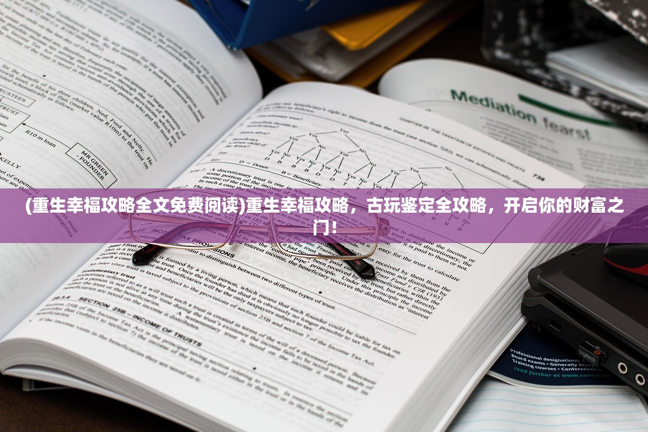 (重生幸福攻略全文免费阅读)重生幸福攻略，古玩鉴定全攻略，开启你的财富之门！