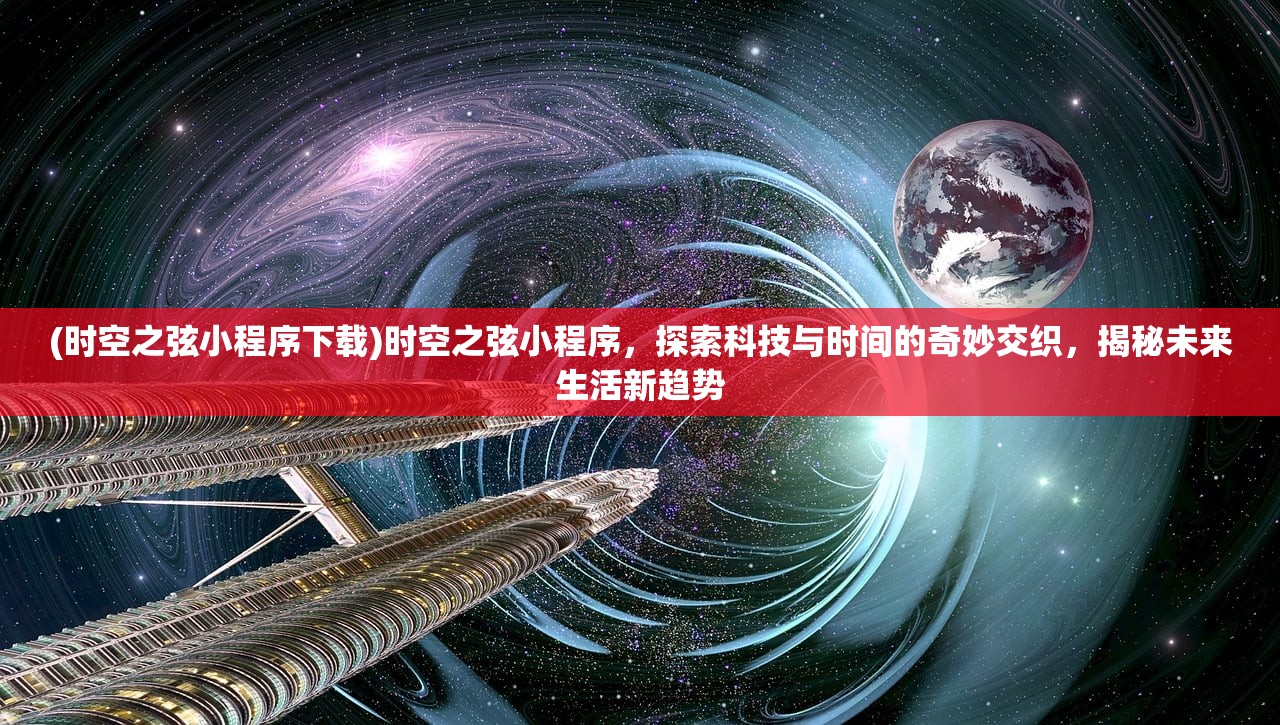 (时空之弦小程序下载)时空之弦小程序，探索科技与时间的奇妙交织，揭秘未来生活新趋势