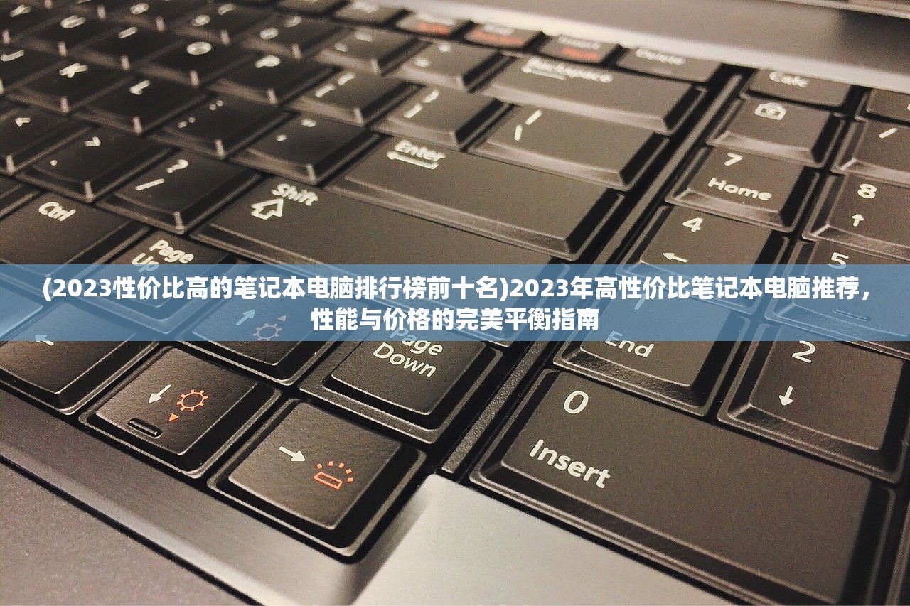 (2023性价比高的笔记本电脑排行榜前十名)2023年高性价比笔记本电脑推荐，性能与价格的完美平衡指南