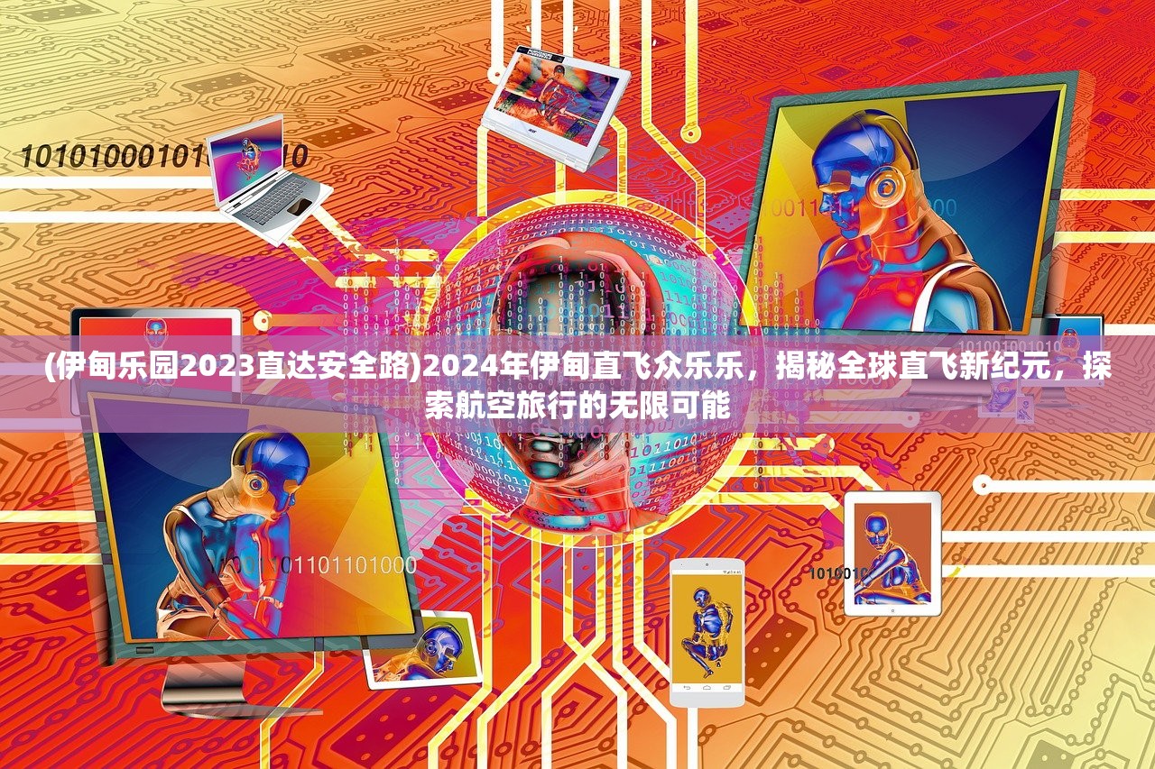 (伊甸乐园2023直达安全路)2024年伊甸直飞众乐乐，揭秘全球直飞新纪元，探索航空旅行的无限可能