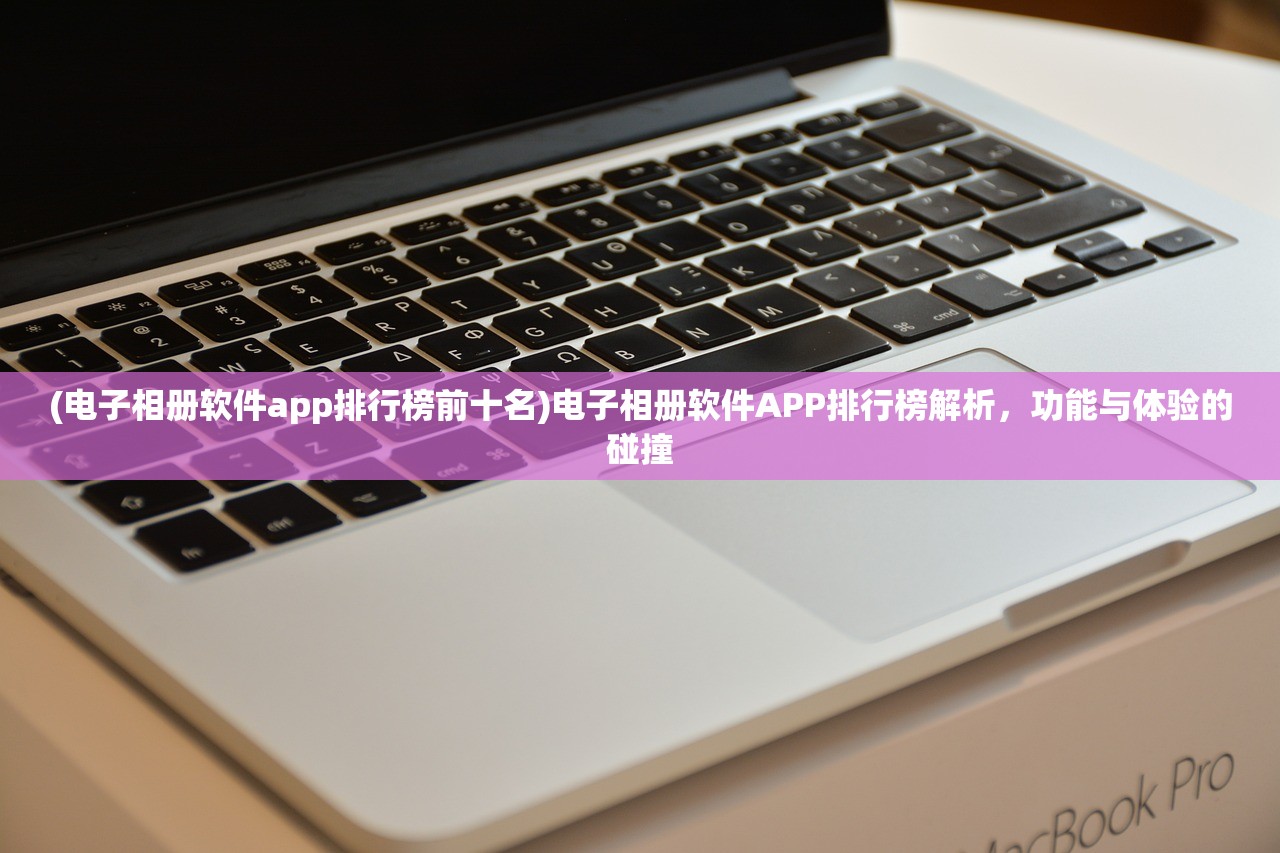 (电子相册软件app排行榜前十名)电子相册软件APP排行榜解析，功能与体验的碰撞