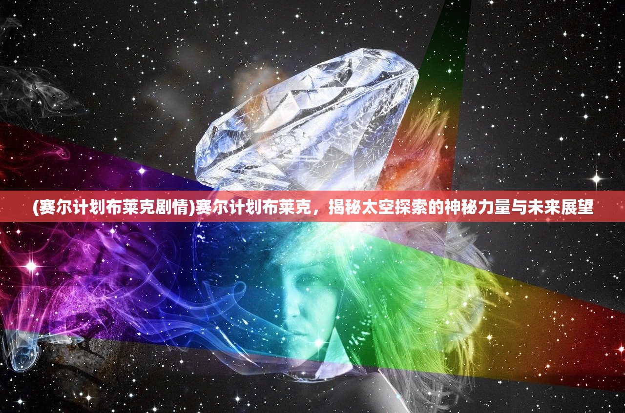 (赛尔计划布莱克剧情)赛尔计划布莱克，揭秘太空探索的神秘力量与未来展望